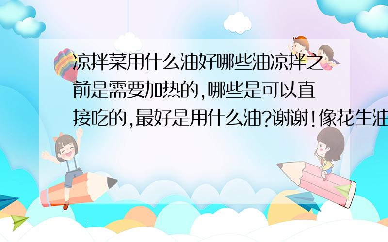 凉拌菜用什么油好哪些油凉拌之前是需要加热的,哪些是可以直接吃的,最好是用什么油?谢谢!像花生油,橄榄油还有核桃油之类的,凉拌菜可以用吗?需要加热吗?谢谢!