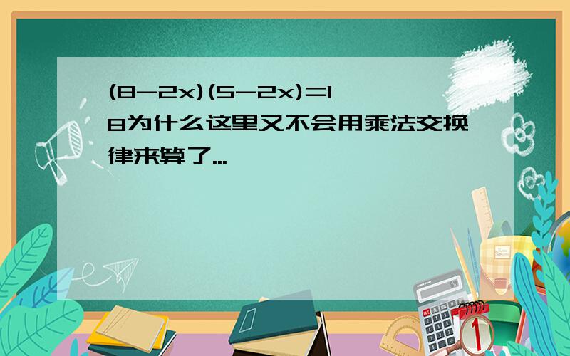 (8-2x)(5-2x)=18为什么这里又不会用乘法交换律来算了...