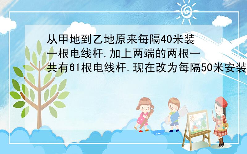 从甲地到乙地原来每隔40米装一根电线杆,加上两端的两根一共有61根电线杆.现在改为每隔50米安装一根电线杆,除两端的两根不需移动外,中间还有多少根不需移动.