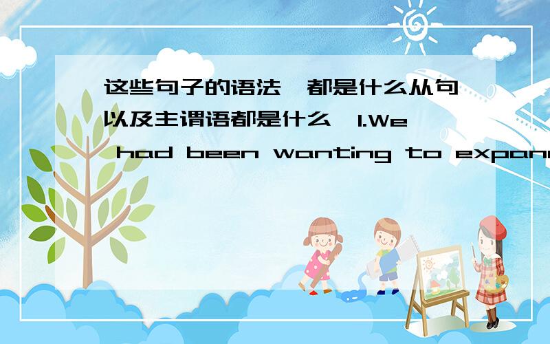 这些句子的语法,都是什么从句以及主谓语都是什么,1.We had been wanting to expand our children's horizons by taking them to a place that was unlike anything we'd been exposed to during our travels in Europe and the United States.2.T