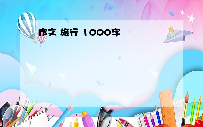 作文 旅行 1000字