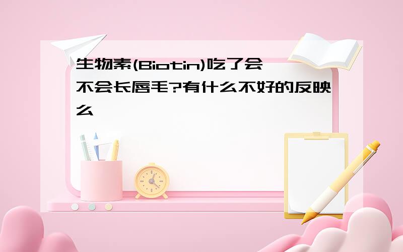 生物素(Biotin)吃了会不会长唇毛?有什么不好的反映么