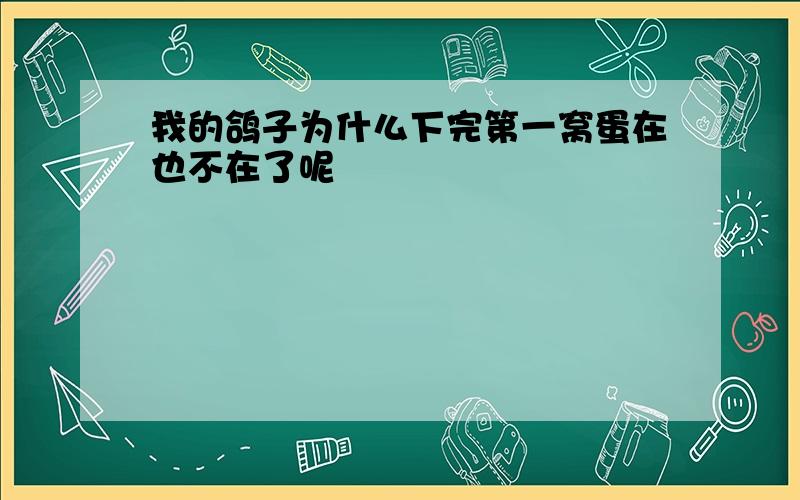 我的鸽子为什么下完第一窝蛋在也不在了呢