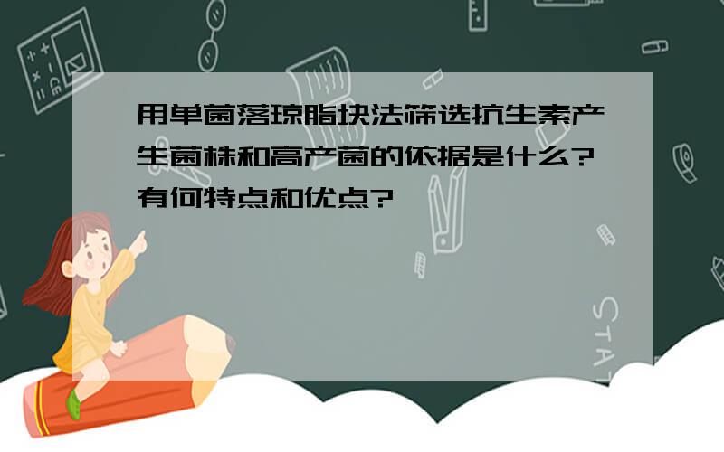 用单菌落琼脂块法筛选抗生素产生菌株和高产菌的依据是什么?有何特点和优点?