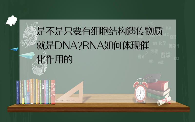 是不是只要有细胞结构遗传物质就是DNA?RNA如何体现催化作用的