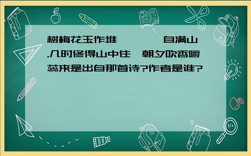 树梅花玉作堆,皑皑一自满山隈.几时修得山中住,朝夕吹香嚼蕊来是出自那首诗?作者是谁?