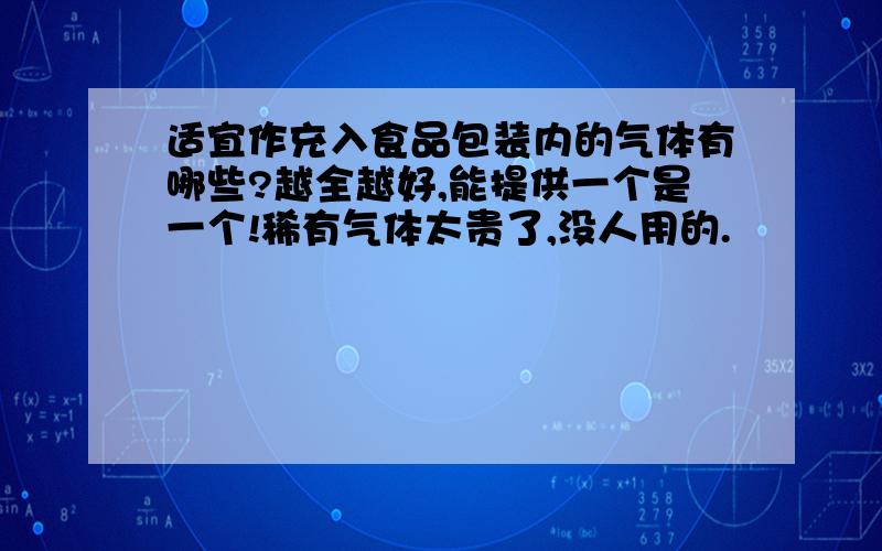 适宜作充入食品包装内的气体有哪些?越全越好,能提供一个是一个!稀有气体太贵了,没人用的.