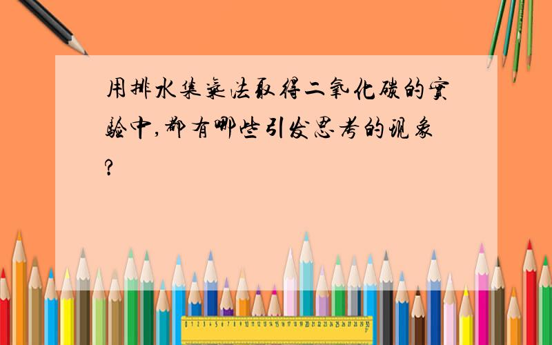 用排水集气法取得二氧化碳的实验中,都有哪些引发思考的现象?