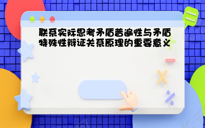 联系实际思考矛盾普遍性与矛盾特殊性辩证关系原理的重要意义