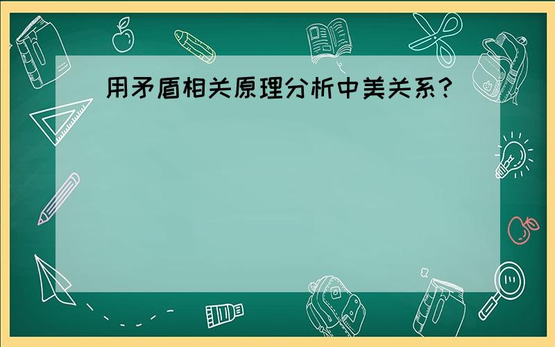 用矛盾相关原理分析中美关系?