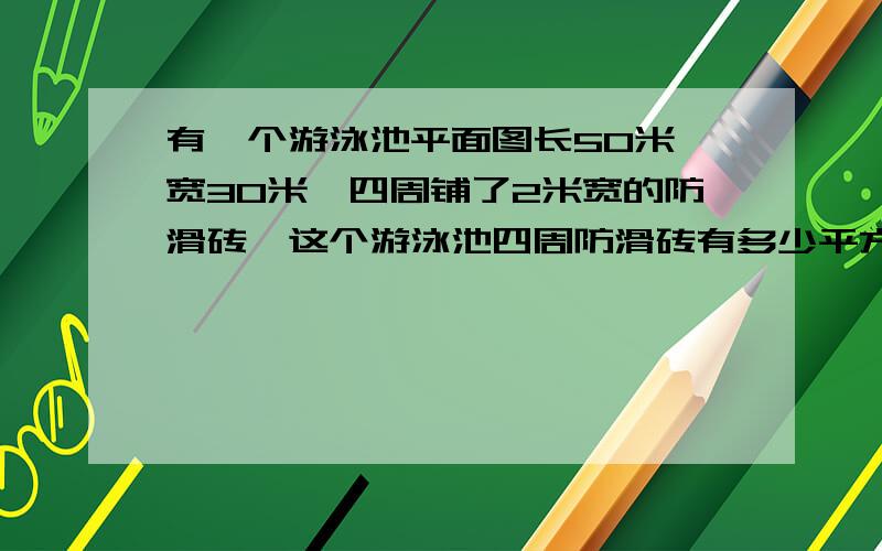 有一个游泳池平面图长50米,宽30米,四周铺了2米宽的防滑砖,这个游泳池四周防滑砖有多少平方米?一扇大门，门面上镶两种颜色玻璃，帮忙算这两种颜色玻璃占门位置的面积有多少平方分米？