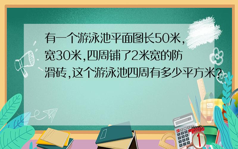 有一个游泳池平面图长50米,宽30米,四周铺了2米宽的防滑砖,这个游泳池四周有多少平方米?