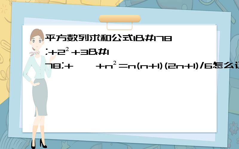 平方数列求和公式1²+2²+3²+……+n²=n(n+1)(2n+1)/6怎么证明啊?