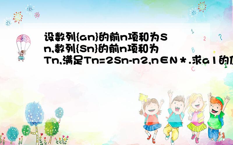 设数列{an}的前n项和为Sn,数列{Sn}的前n项和为Tn,满足Tn=2Sn-n2,n∈N＊.求a1的值以及an的通项公式.2012年广东文数