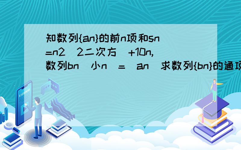 知数列{an}的前n项和sn=n2(2二次方)+10n,数列bn(小n)=|an|求数列{bn}的通项公式