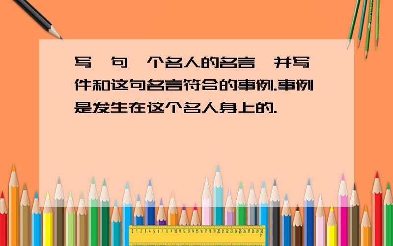 写一句一个名人的名言,并写一件和这句名言符合的事例.事例是发生在这个名人身上的.