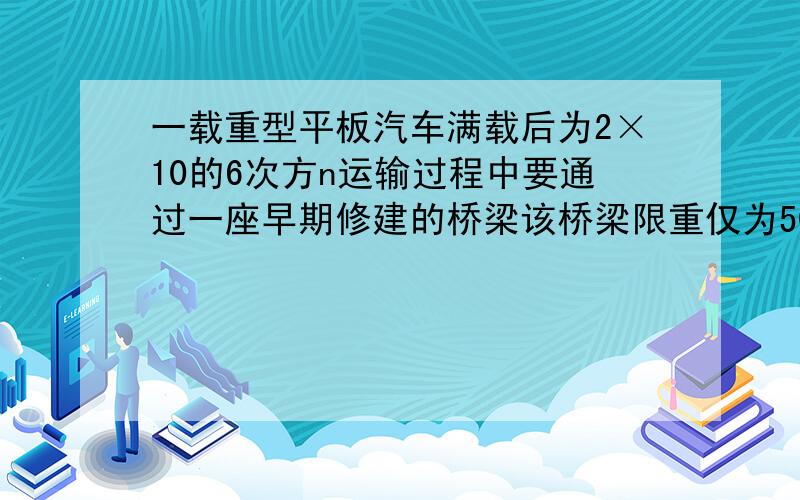 一载重型平板汽车满载后为2×10的6次方n运输过程中要通过一座早期修建的桥梁该桥梁限重仅为50T该汽车能否顺利通过该桥梁而不发生危险？