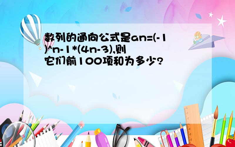 数列的通向公式是an=(-1)^n-1*(4n-3),则它们前100项和为多少?