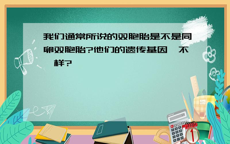 我们通常所说的双胞胎是不是同卵双胞胎?他们的遗传基因一不一样?