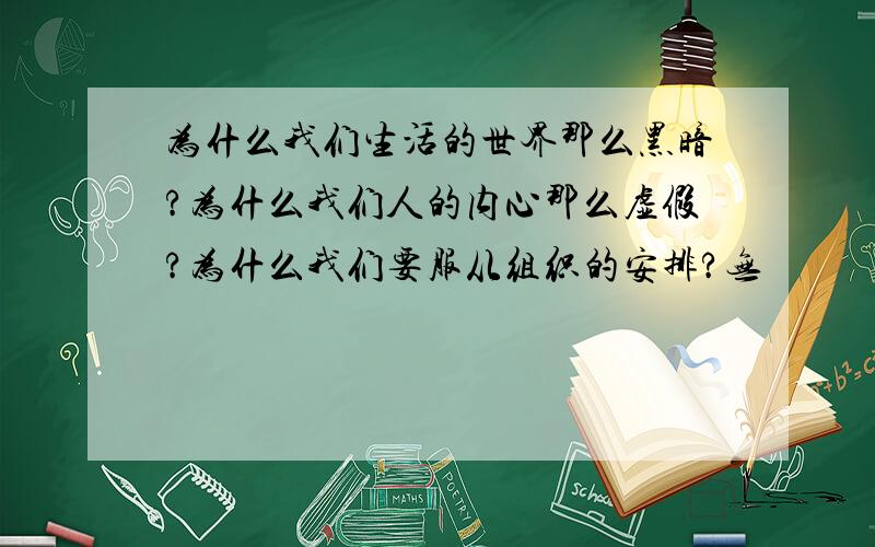 为什么我们生活的世界那么黑暗?为什么我们人的内心那么虚假?为什么我们要服从组织的安排?无