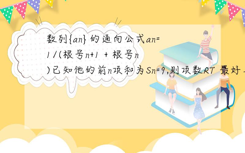 数列{an}的通向公式an=1/(根号n+1 + 根号n)已知他的前n项和为Sn=9,则项数RT 最好马上啦!