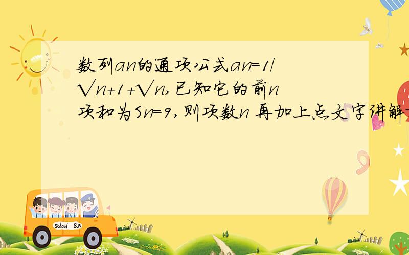 数列an的通项公式an=1/√n+1+√n,已知它的前n项和为Sn=9,则项数n 再加上点文字讲解就更好了文字讲解就是为什么要乘这个数或那个数,感激不尽网上的过程没看懂