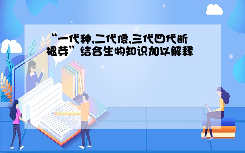 “一代种,二代傻,三代四代断根芽”结合生物知识加以解释