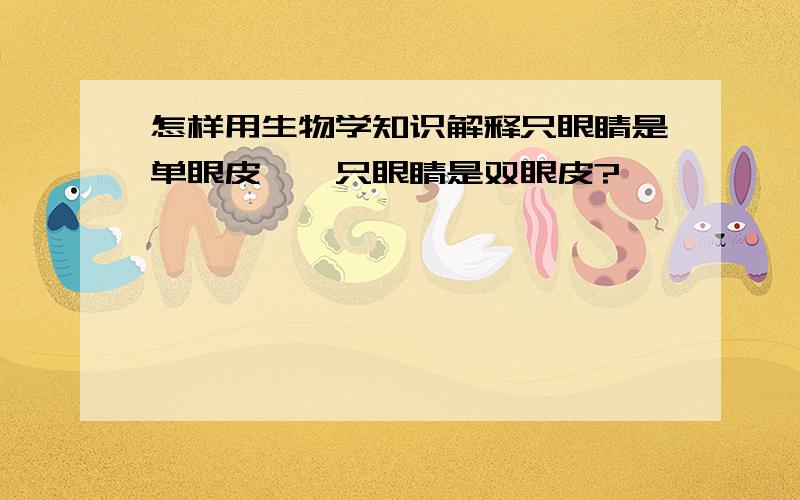 怎样用生物学知识解释只眼睛是单眼皮,一只眼睛是双眼皮?