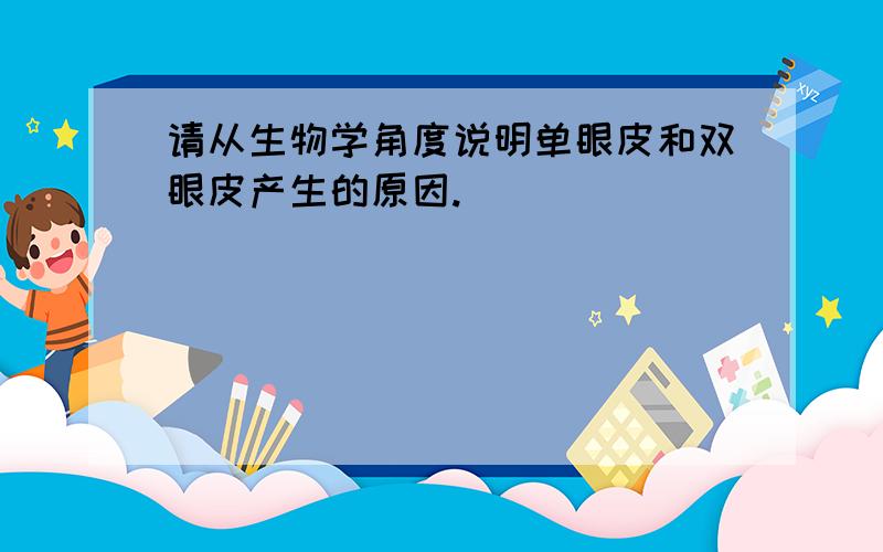 请从生物学角度说明单眼皮和双眼皮产生的原因.