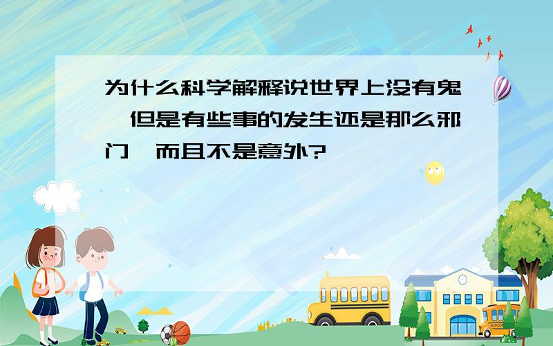 为什么科学解释说世界上没有鬼,但是有些事的发生还是那么邪门,而且不是意外?