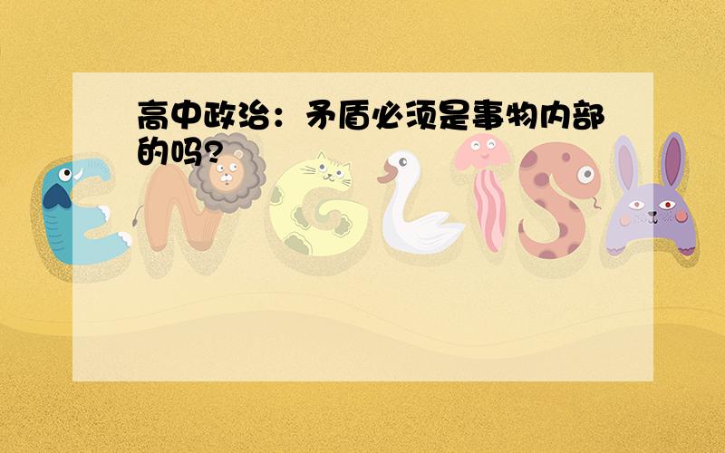 高中政治：矛盾必须是事物内部的吗?