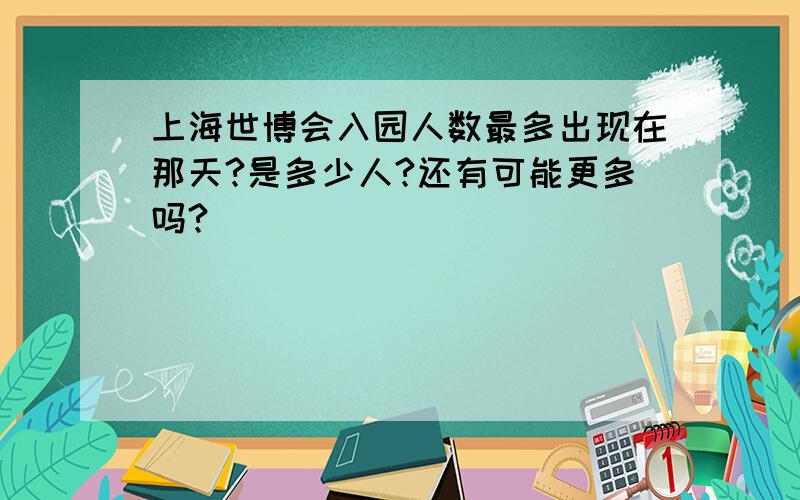 上海世博会入园人数最多出现在那天?是多少人?还有可能更多吗?