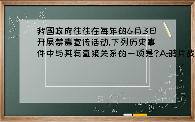 我国政府往往在每年的6月3日开展禁毒宣传活动,下列历史事件中与其有直接关系的一项是?A:鸦片战争B:第二次鸦片战争C:虎门硝烟D:甲午中日战争