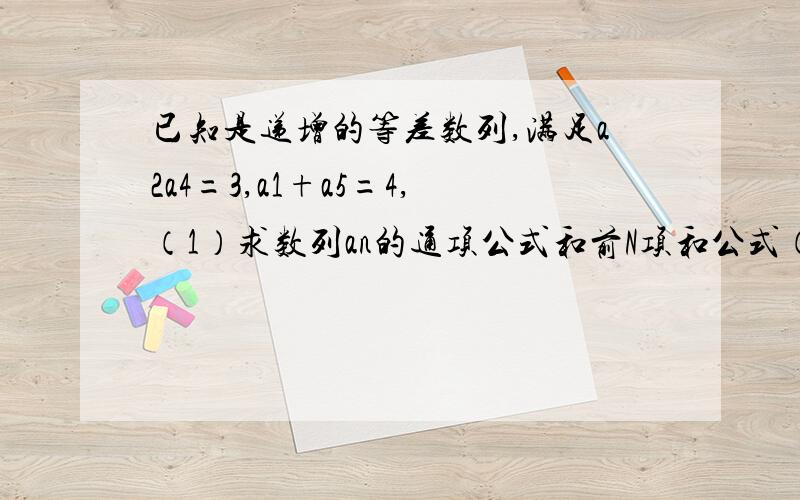 已知是递增的等差数列,满足a2a4=3,a1+a5=4,（1）求数列an的通项公式和前N项和公式（2）设数列{bn}均有b1/3+b2/3^2+b3/3^3+.+bn/3^n=an+1(不是a乘n+1,是第N+1项)成立.求数列{bn}的通项公式