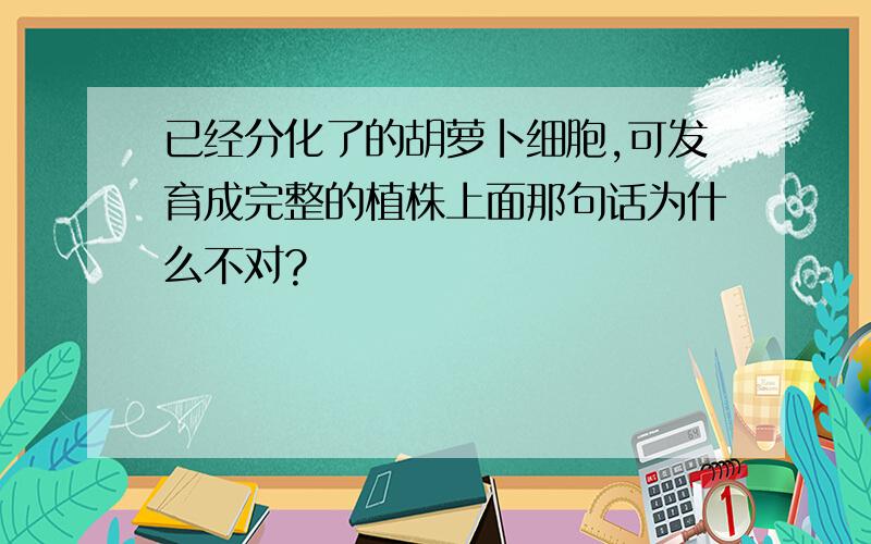 已经分化了的胡萝卜细胞,可发育成完整的植株上面那句话为什么不对?