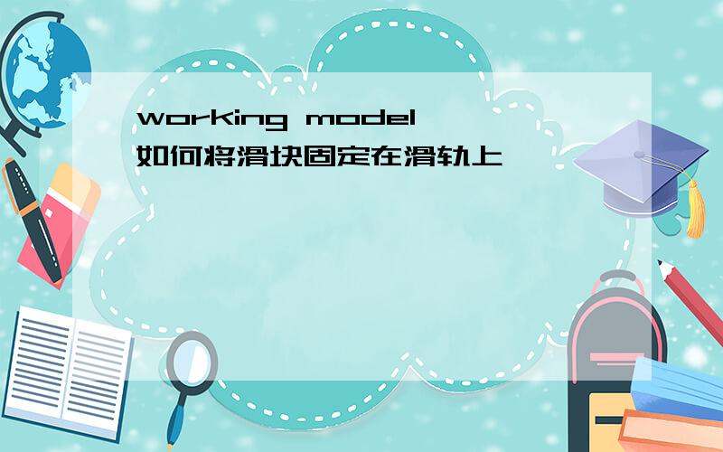 working model 如何将滑块固定在滑轨上