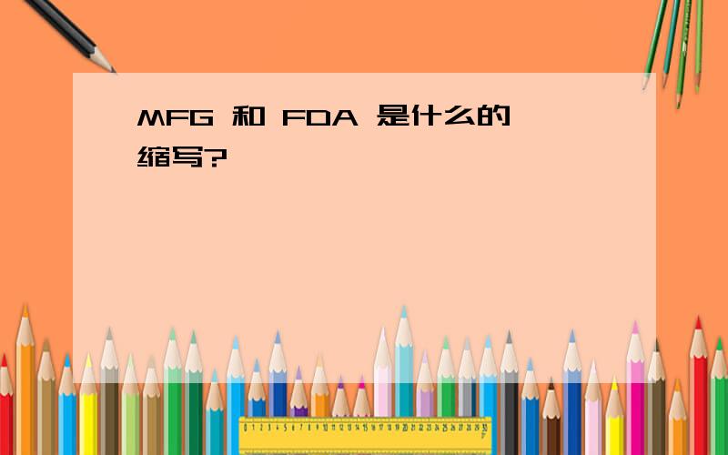 MFG 和 FDA 是什么的缩写?
