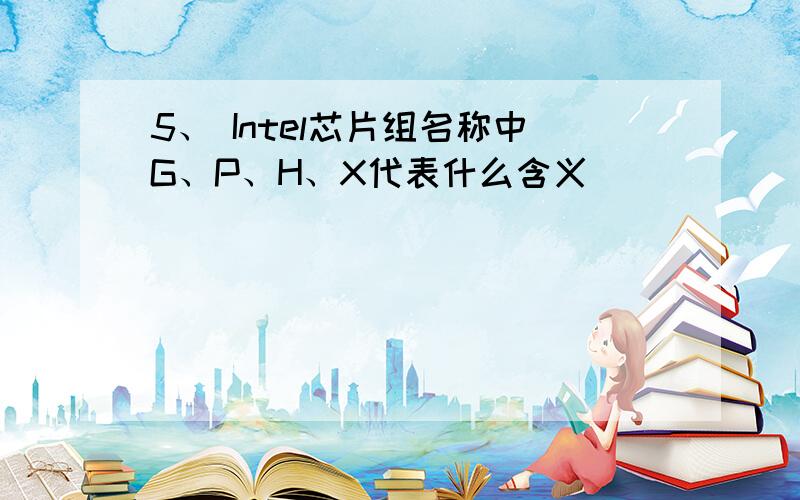 5、 Intel芯片组名称中G、P、H、X代表什么含义