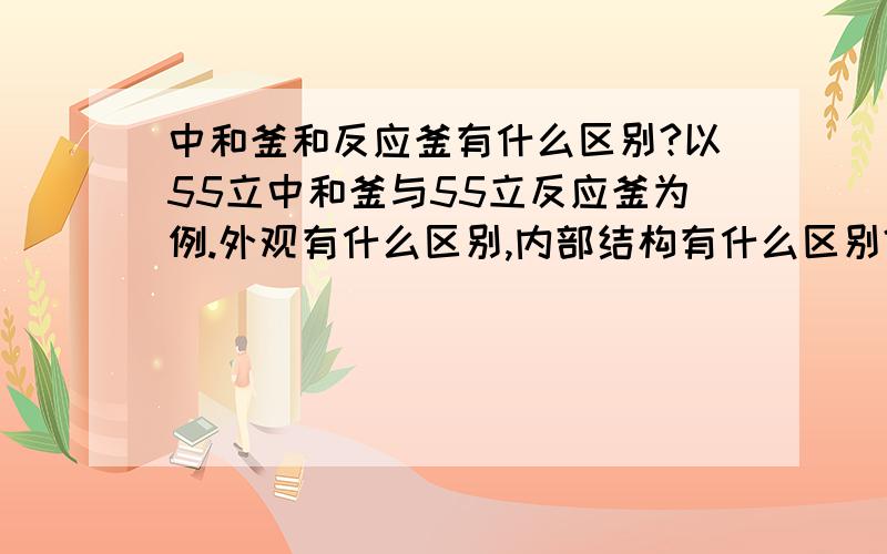 中和釜和反应釜有什么区别?以55立中和釜与55立反应釜为例.外观有什么区别,内部结构有什么区别?