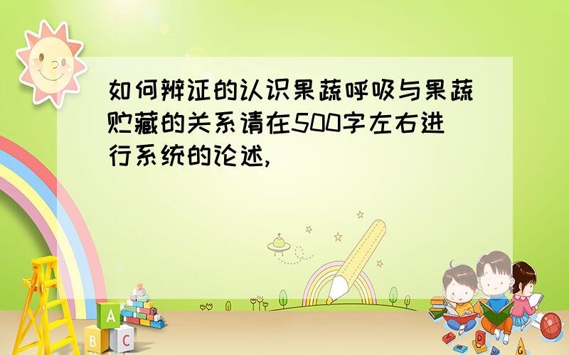 如何辨证的认识果蔬呼吸与果蔬贮藏的关系请在500字左右进行系统的论述,