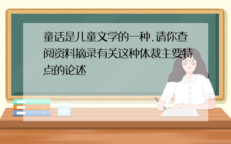 童话是儿童文学的一种.请你查阅资料摘录有关这种体裁主要特点的论述