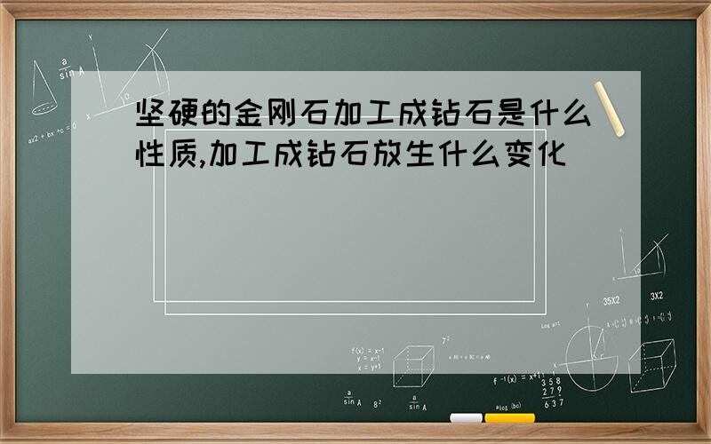 坚硬的金刚石加工成钻石是什么性质,加工成钻石放生什么变化