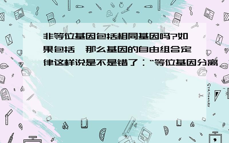 非等位基因包括相同基因吗?如果包括,那么基因的自由组合定律这样说是不是错了：“等位基因分离,非等位基因自由组合.”