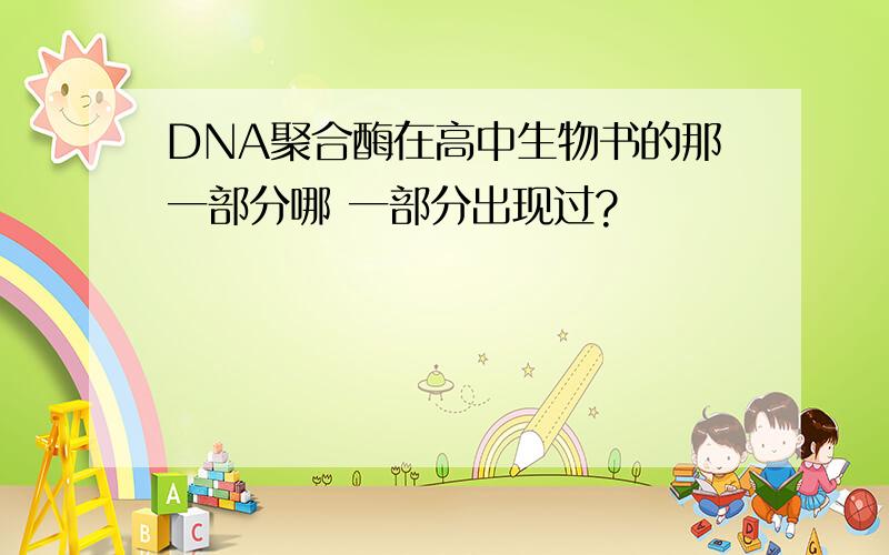 DNA聚合酶在高中生物书的那一部分哪 一部分出现过?