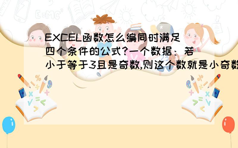 EXCEL函数怎么编同时满足四个条件的公式?一个数据：若小于等于3且是奇数,则这个数就是小奇数,否则就是大奇数；或者小于等于4且是偶数,则就是小偶数,否则就是大偶数!我的函数=OR(IF(AND(MOD(