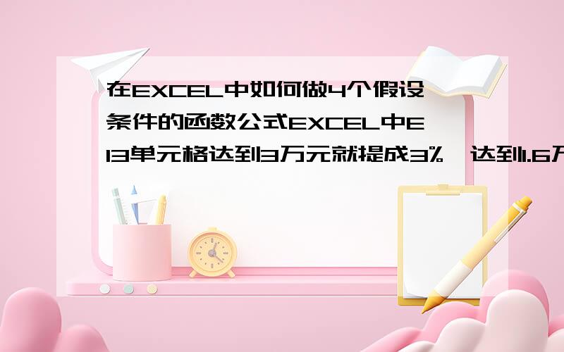 在EXCEL中如何做4个假设条件的函数公式EXCEL中E13单元格达到3万元就提成3%,达到1.6万元就提成2%,达到8000元就提成1%,低于8000元不提成,如何做公式?