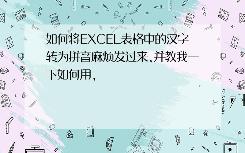 如何将EXCEL表格中的汉字转为拼音麻烦发过来,并教我一下如何用,