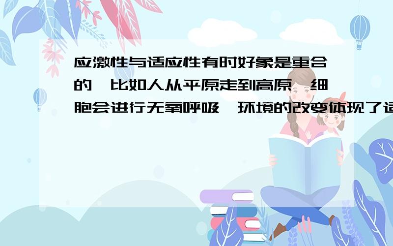 应激性与适应性有时好象是重合的,比如人从平原走到高原,细胞会进行无氧呼吸,环境的改变体现了适应性,而气压又刺激了细胞,又是应激性的表现,到底是什么啊?这些都可以自圆其说的