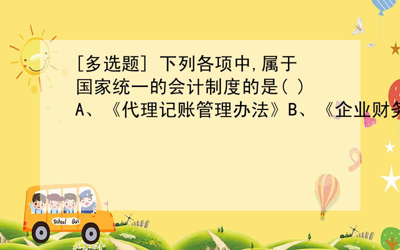 [多选题] 下列各项中,属于国家统一的会计制度的是( )A、《代理记账管理办法》B、《企业财务会计报告条例》C、《总会计师条例》D、《会计基础工作规范》