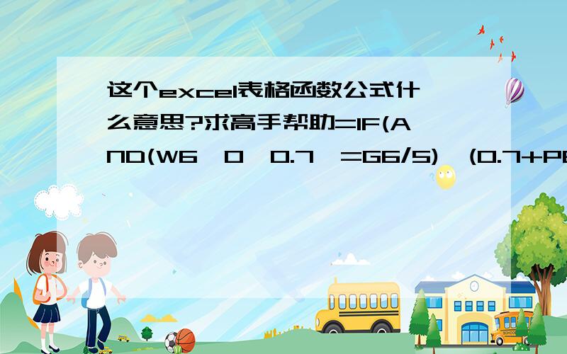 这个excel表格函数公式什么意思?求高手帮助=IF(AND(W6>0,0.7>=G6/5),(0.7+P6)*(K6/0.5-1),IF(AND(W6>0,G6/5>0.7),(G6/5+P6)(K6/0.5-1),IF(AND(W6>0,0.7>=G6),W6*(K6/0.5-1),)))  这里面的 (0.7+P6)*(K6/0.5-1)   公式意思我明白,就是不